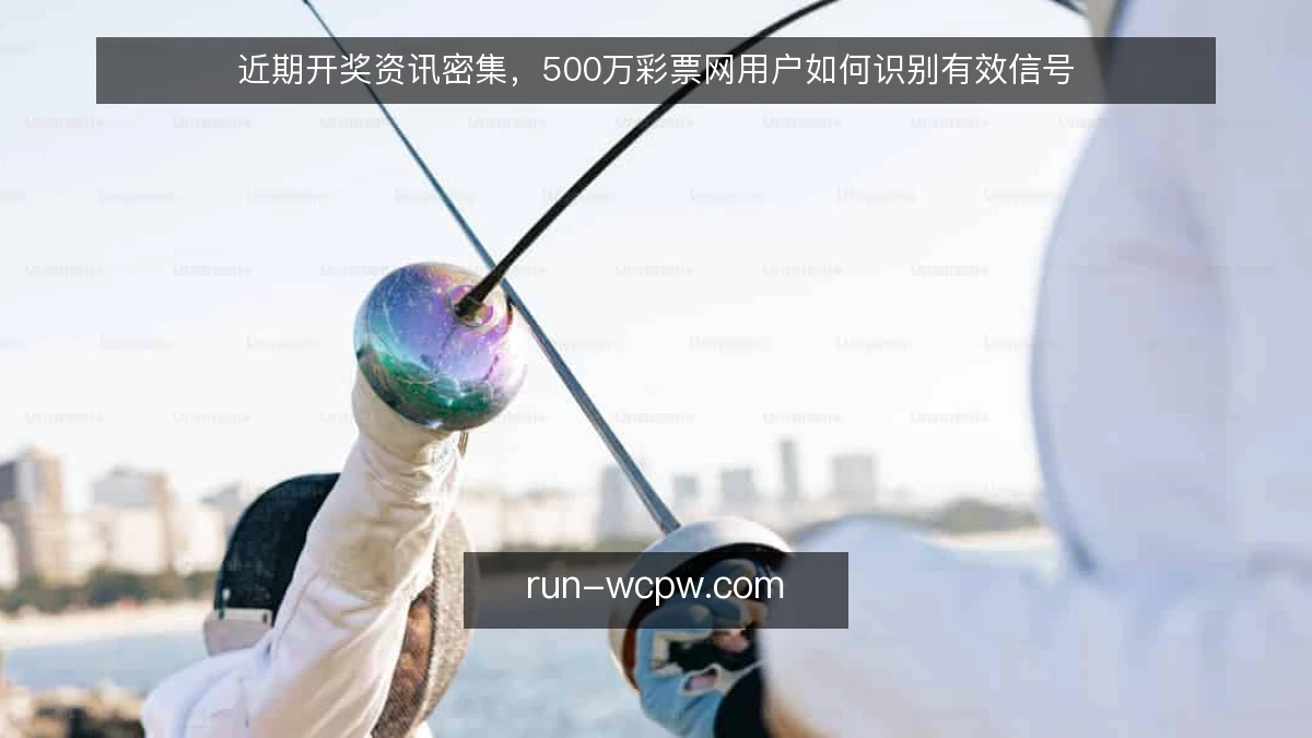 近期开奖资讯密集，500万彩票网用户如何识别有效信号