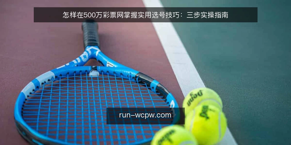 怎样在500万彩票网掌握实用选号技巧:三步实操指南 — 准备:明确目标与工具 配图