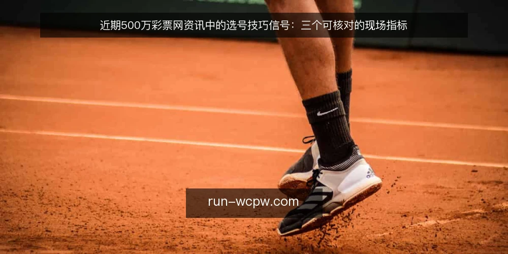 近期500万彩票网资讯中的选号技巧信号：三个可核对的现场指标 — 信号一：近期资讯里反复出现的选号技巧关键词 配图