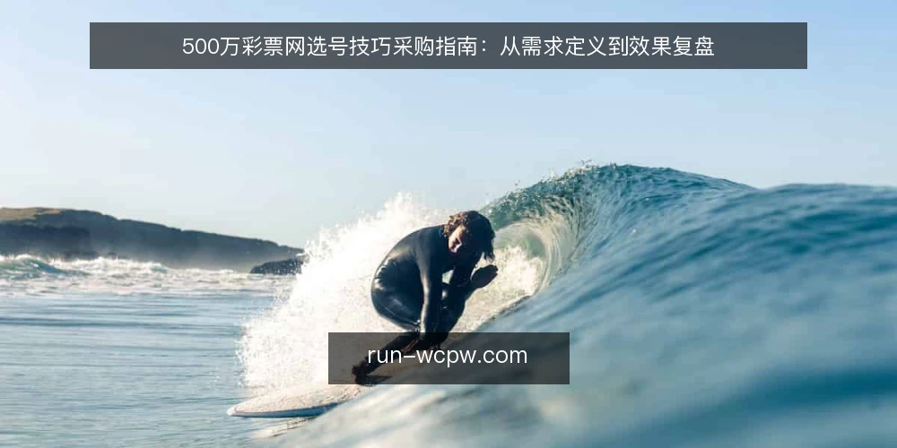 500万彩票网选号技巧采购指南：从需求定义到效果复盘 — 第一步：明确选号需求边界 配图