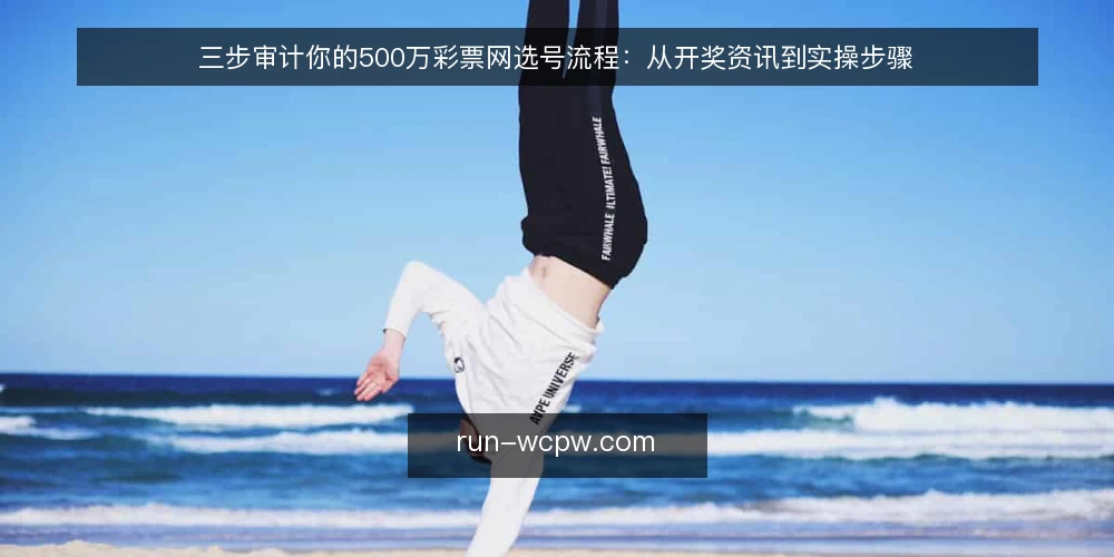 三步审计你的500万彩票网选号流程:从开奖资讯到实操步骤 — 为什么现在要审计你的选号流程 配图